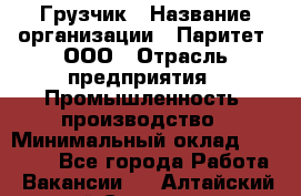 Грузчик › Название организации ­ Паритет, ООО › Отрасль предприятия ­ Промышленность, производство › Минимальный оклад ­ 23 000 - Все города Работа » Вакансии   . Алтайский край,Славгород г.